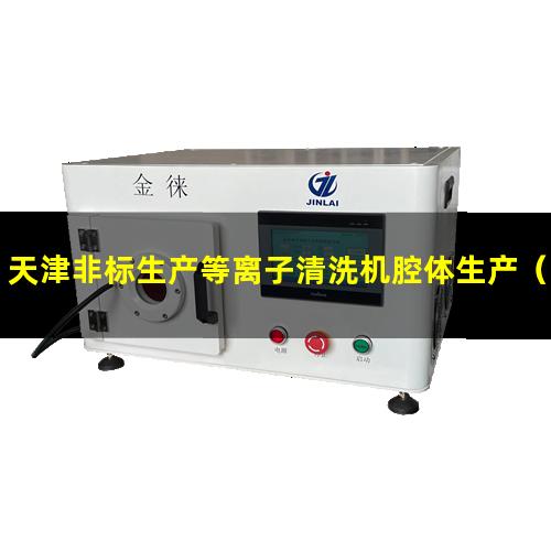 天津非标生产等离子清洗机腔体生产（天津非标生产等离子清洗机腔体销售电话）