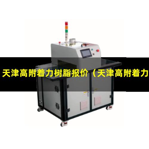 天津高附着力树脂报价（天津高附着力树脂报价网）