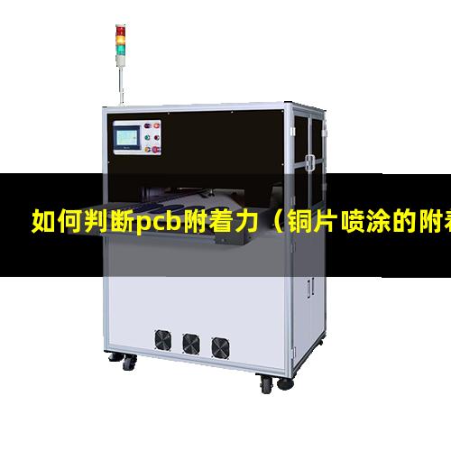 如何判断pcb附着力（铜片喷涂的附着力如何判断）