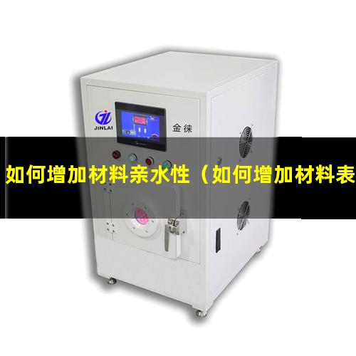 如何增加材料亲水性（如何增加材料表面亲水性）