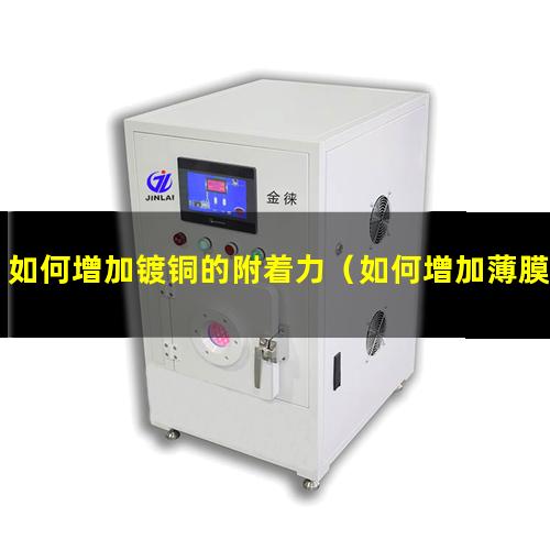 如何增加镀铜的附着力（如何增加薄膜表面附着力）