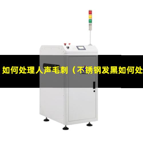 如何处理人声毛刺（不锈钢发黑如何处理用可乐可以吗）