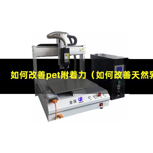 如何改善pet附着力（如何改善天然乳胶的附着力）