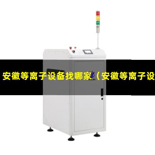安徽等离子设备找哪家（安徽等离子设备清洗机供货商）