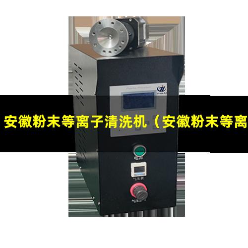 安徽粉末等离子清洗机（安徽粉末等离子清洗机使用方法）