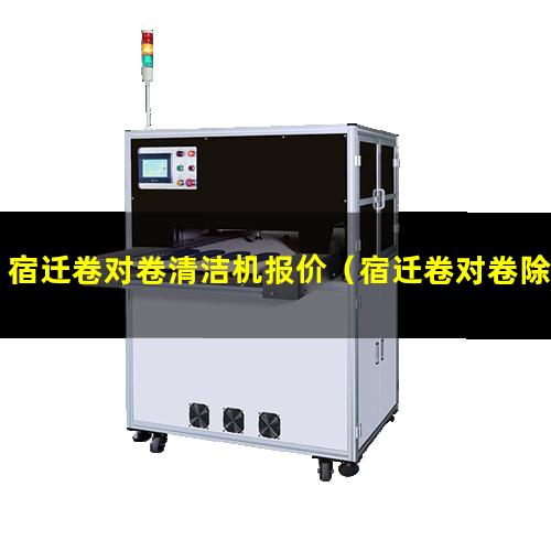 宿迁卷对卷清洁机报价（宿迁卷对卷除尘清洁机价格）