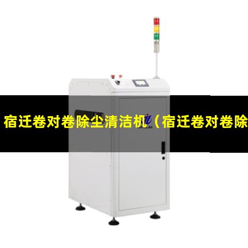 宿迁卷对卷除尘清洁机（宿迁卷对卷除尘清洁机报价）