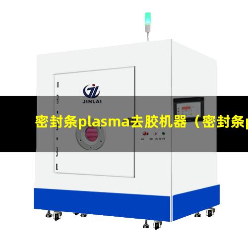 密封条plasma去胶机器（密封条plasma表面清洗机）