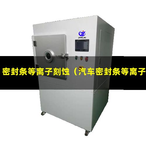 密封条等离子刻蚀（汽车密封条等离子刻蚀机器）