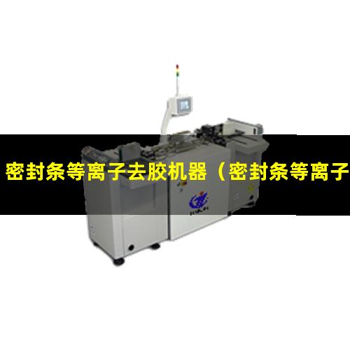 密封条等离子去胶机器（密封条等离子体表面清洗机器）