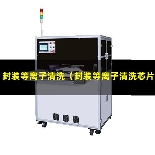 封装等离子清洗（封装等离子清洗芯片表面分层）