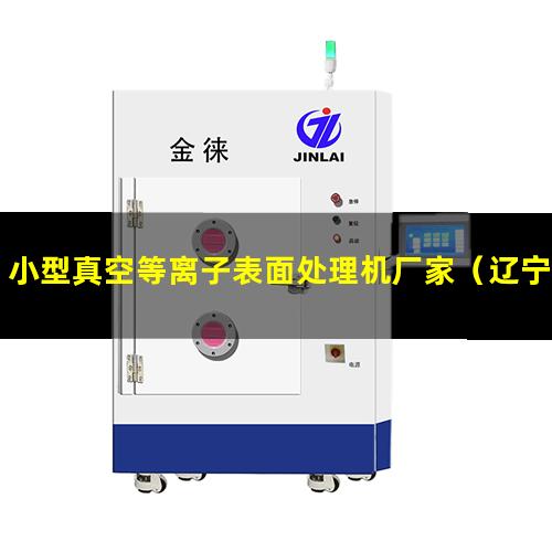 小型真空等离子表面处理机厂家（辽宁小型真空等离子表面处理机厂家）