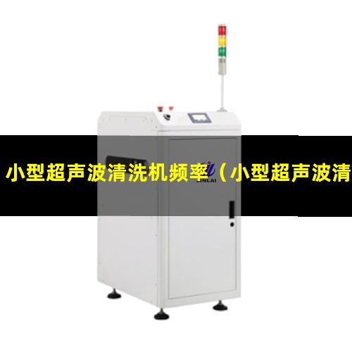 小型超声波清洗机频率（小型超声波清洗机是智商税吗）