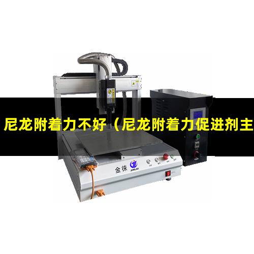 尼龙附着力不好（尼龙附着力促进剂主要成分）