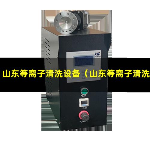 山东等离子清洗设备（山东等离子清洗机厂家哪家好）