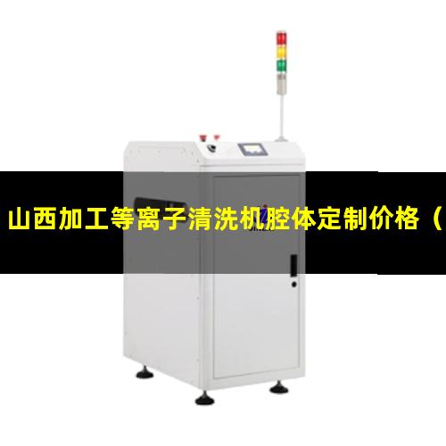 山西加工等离子清洗机腔体定制价格