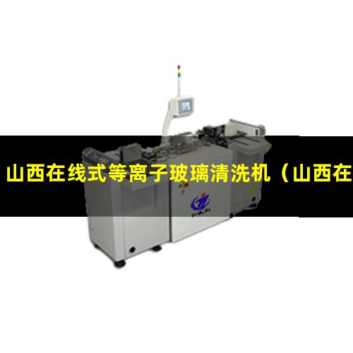 山西在线式等离子玻璃清洗机（山西在线式等离子清洗设备定制）