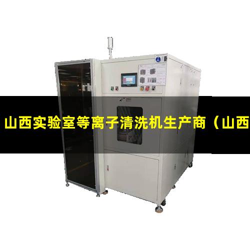 山西实验室等离子清洗机生产商（山西实验室等离子清洗机使用方法）