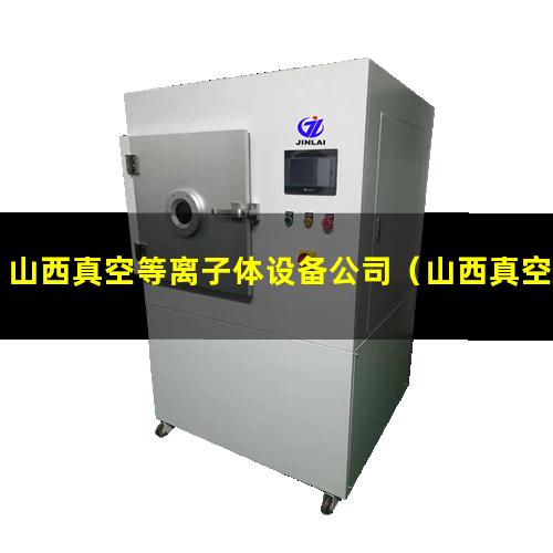 山西真空等离子体设备公司（山西真空等离子表面处理设备公司）
