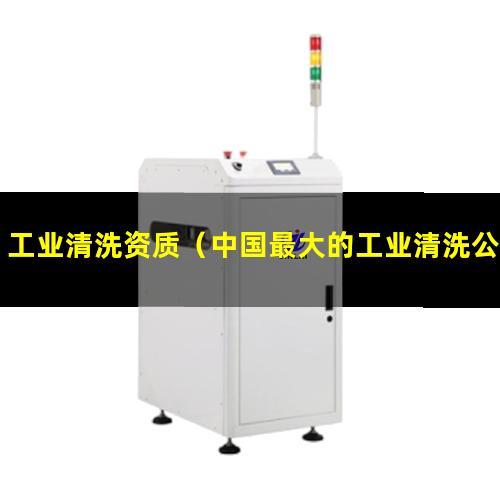 工业清洗资质（中国最大的工业清洗公司）工业清洗机器