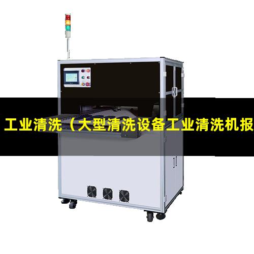 工业清洗（大型清洗设备工业清洗机报价书）工业清洗仪