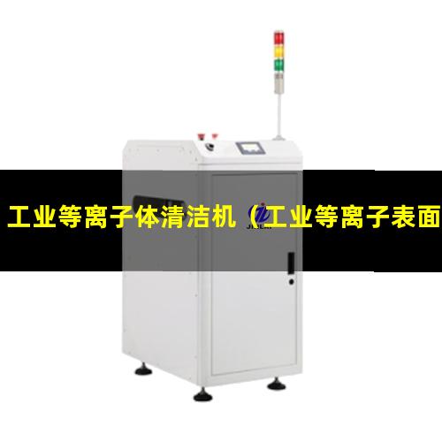 工业等离子体清洁机（工业等离子表面清洗机器）