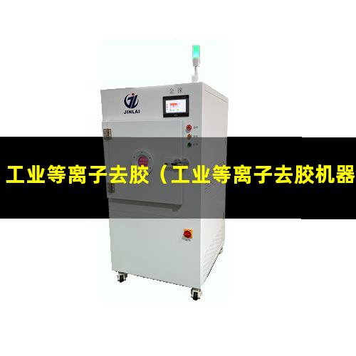 工业等离子去胶（工业等离子去胶机器）工业等离子去胶设备