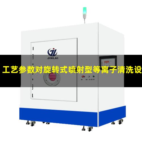 工艺参数对旋转式喷射型等离子清洗设备表面处理效果的影响