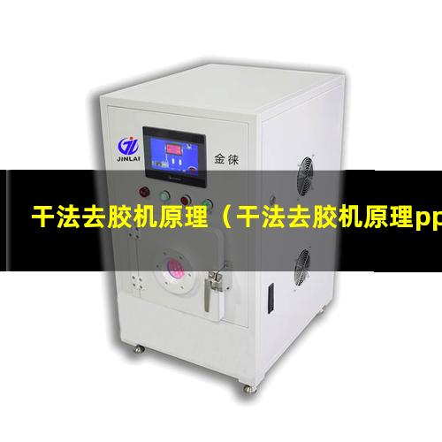 干法去胶机原理（干法去胶机原理ppt）