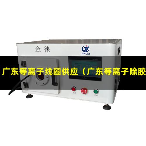 广东等离子线圈供应（广东等离子除胶清洗机使用方法）