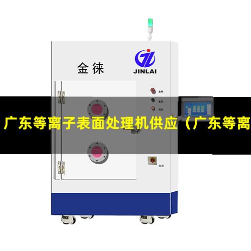广东等离子表面处理机供应（广东等离子表面处理机原理）