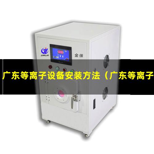 广东等离子设备安装方法（广东等离子设备清洗机厂家）