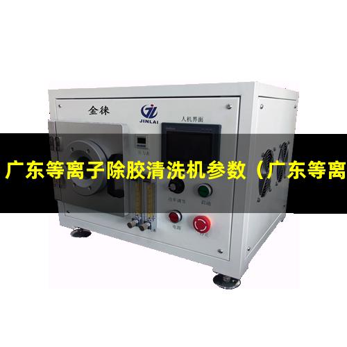 广东等离子除胶清洗机参数（广东等离子除胶清洗机批发）