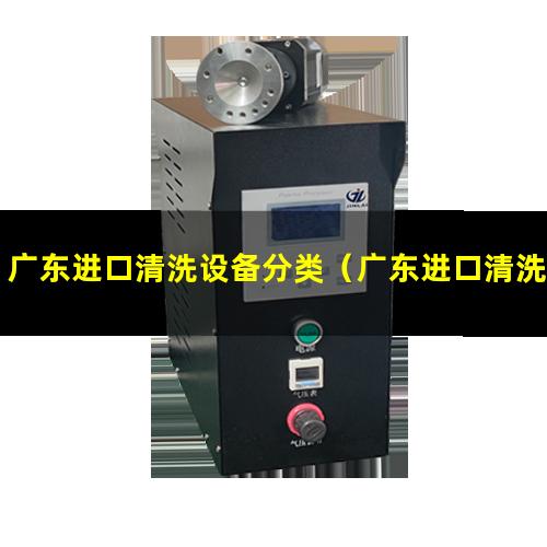 广东进口清洗设备分类（广东进口清洗设备方案）