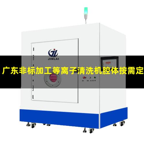 广东非标加工等离子清洗机腔体按需定制