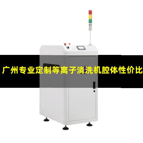 广州专业定制等离子清洗机腔体性价比高