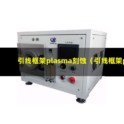 引线框架plasma刻蚀（引线框架plasma刻蚀机器）