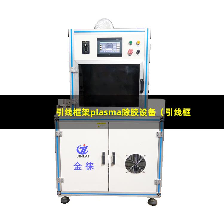 引线框架plasma除胶设备（引线框架等离子体去胶机器）