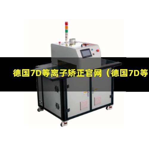 德国7D等离子矫正官网（德国7D等离子矫正体系怎么样）