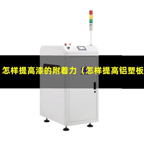 怎样提高漆的附着力（怎样提高铝塑板表面附着力）