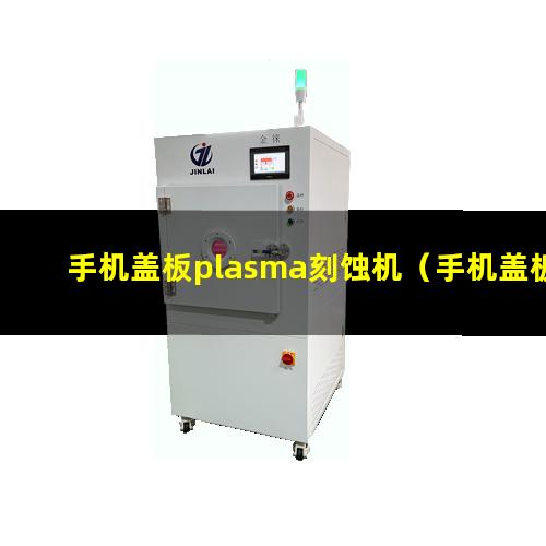 手机盖板plasma刻蚀机（手机盖板等离子体表面处理机）