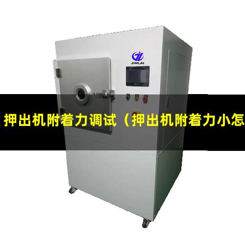 押出机附着力调试（押出机附着力小怎么调）