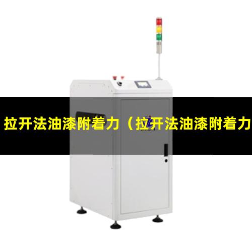 拉开法油漆附着力（拉开法油漆附着力检测标准）