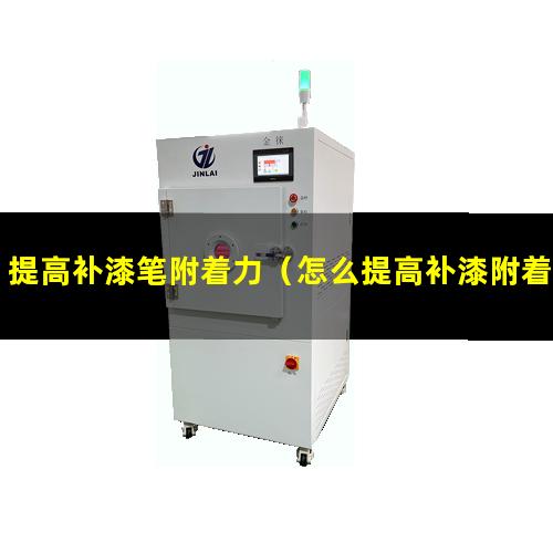 提高补漆笔附着力（怎么提高补漆附着力呢）
