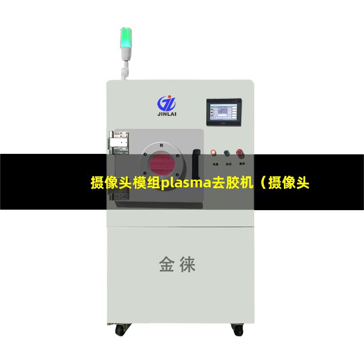 摄像头模组plasma去胶机（摄像头模组等离子体清洁设备）