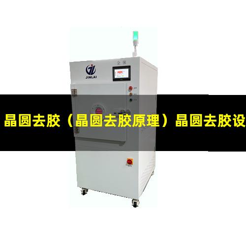 晶圆去胶（晶圆去胶原理）晶圆去胶设备