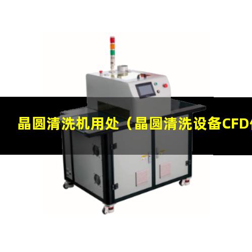 晶圆清洗机用处（晶圆清洗设备CFD仿真）日本JAC晶圆清洗机