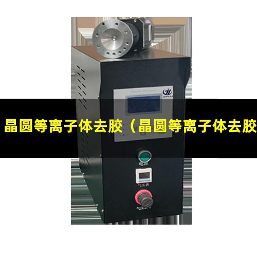 晶圆等离子体去胶（晶圆等离子体去胶机器）晶圆等离子体去胶设备