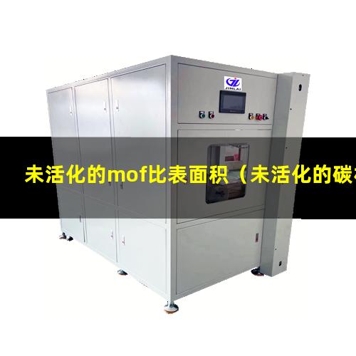 未活化的mof比表面积（未活化的碳材料比表面积小）