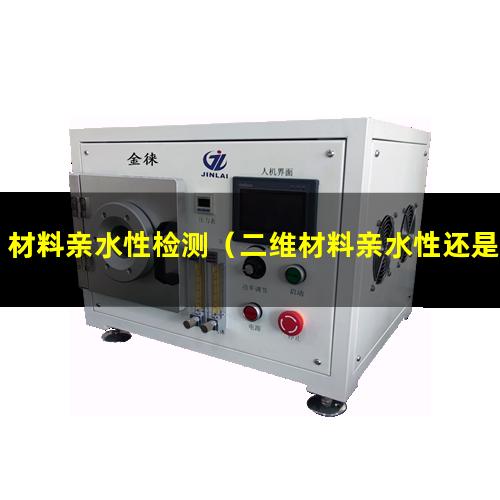 材料亲水性检测（二维材料亲水性还是疏水性）